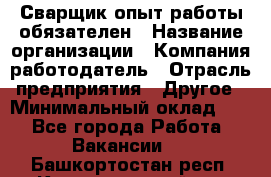 Сварщик-опыт работы обязателен › Название организации ­ Компания-работодатель › Отрасль предприятия ­ Другое › Минимальный оклад ­ 1 - Все города Работа » Вакансии   . Башкортостан респ.,Караидельский р-н